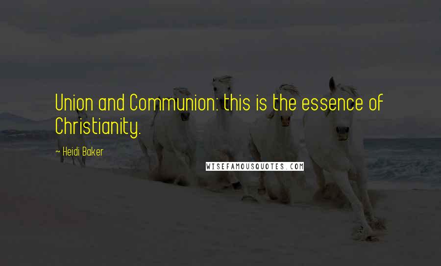 Heidi Baker Quotes: Union and Communion: this is the essence of Christianity.