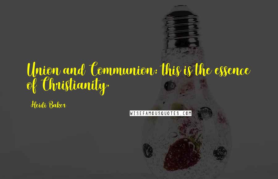 Heidi Baker Quotes: Union and Communion: this is the essence of Christianity.