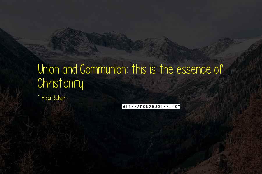 Heidi Baker Quotes: Union and Communion: this is the essence of Christianity.