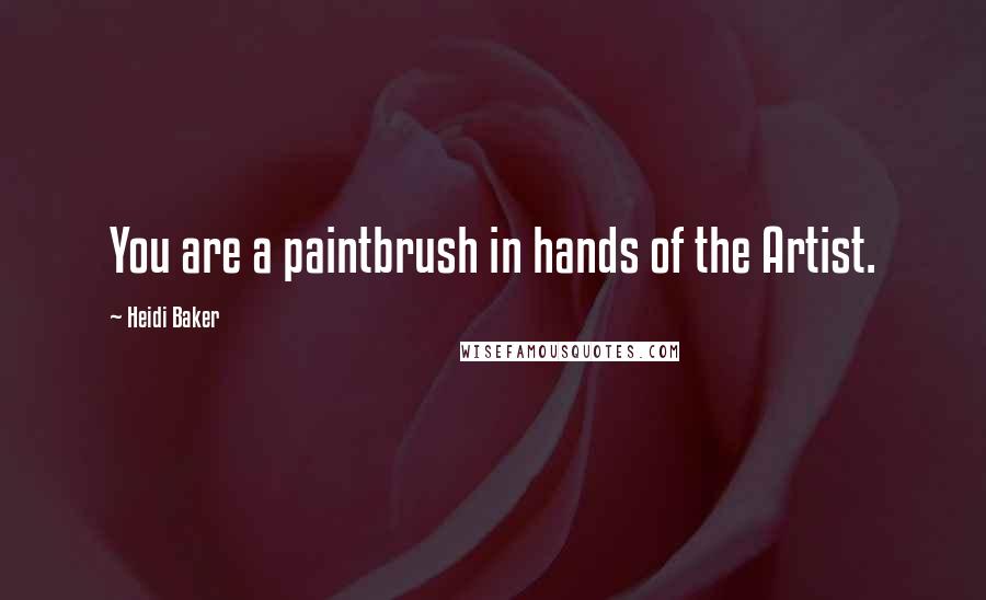 Heidi Baker Quotes: You are a paintbrush in hands of the Artist.