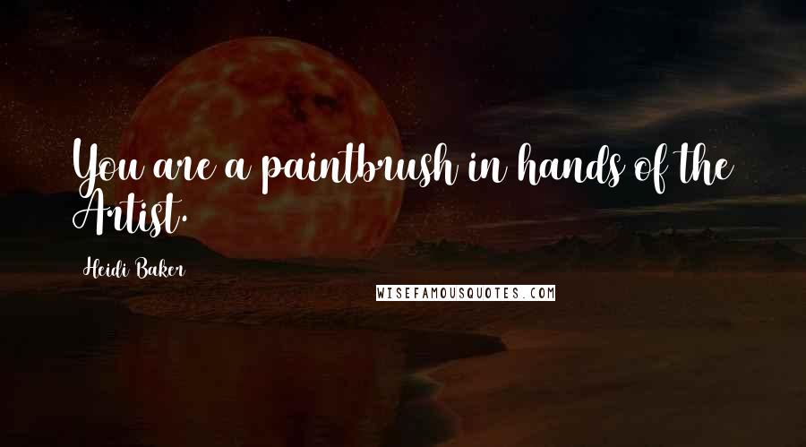 Heidi Baker Quotes: You are a paintbrush in hands of the Artist.
