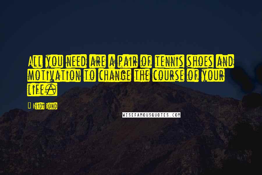 Heidi Bond Quotes: All you need are a pair of tennis shoes and motivation to change the course of your life.