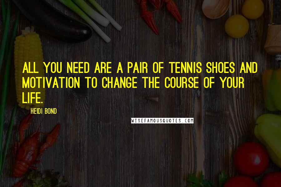 Heidi Bond Quotes: All you need are a pair of tennis shoes and motivation to change the course of your life.