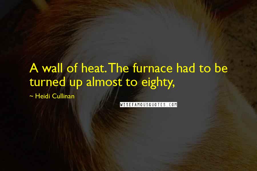 Heidi Cullinan Quotes: A wall of heat. The furnace had to be turned up almost to eighty,