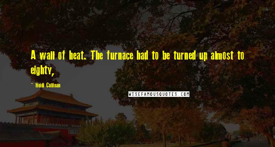 Heidi Cullinan Quotes: A wall of heat. The furnace had to be turned up almost to eighty,