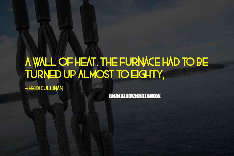 Heidi Cullinan Quotes: A wall of heat. The furnace had to be turned up almost to eighty,