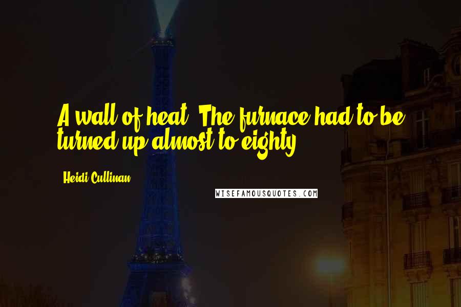 Heidi Cullinan Quotes: A wall of heat. The furnace had to be turned up almost to eighty,