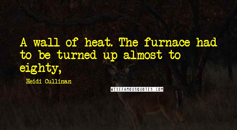 Heidi Cullinan Quotes: A wall of heat. The furnace had to be turned up almost to eighty,