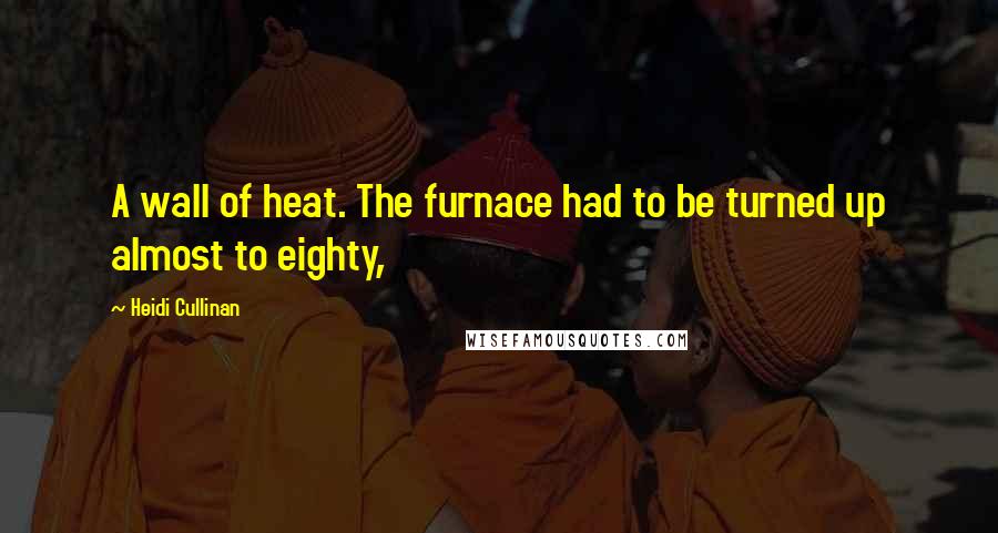 Heidi Cullinan Quotes: A wall of heat. The furnace had to be turned up almost to eighty,