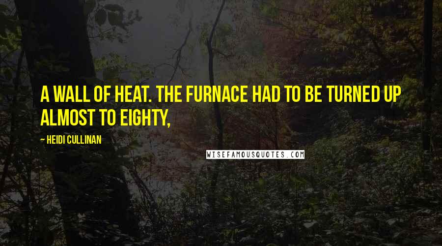 Heidi Cullinan Quotes: A wall of heat. The furnace had to be turned up almost to eighty,