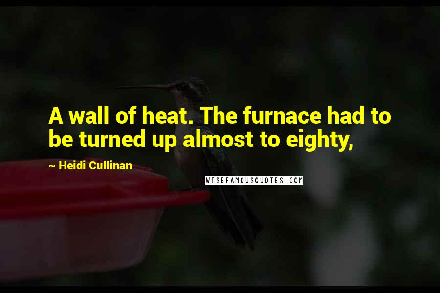 Heidi Cullinan Quotes: A wall of heat. The furnace had to be turned up almost to eighty,