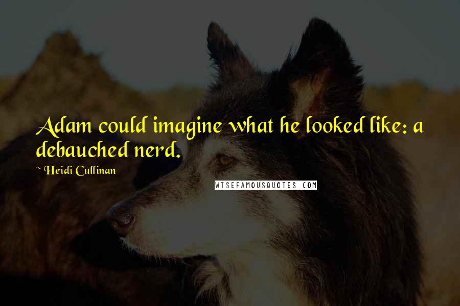 Heidi Cullinan Quotes: Adam could imagine what he looked like: a debauched nerd.