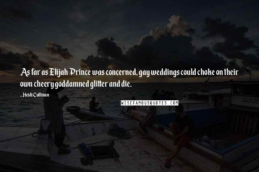 Heidi Cullinan Quotes: As far as Elijah Prince was concerned, gay weddings could choke on their own cheery goddamned glitter and die.