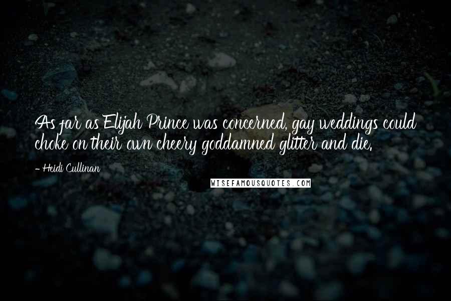 Heidi Cullinan Quotes: As far as Elijah Prince was concerned, gay weddings could choke on their own cheery goddamned glitter and die.