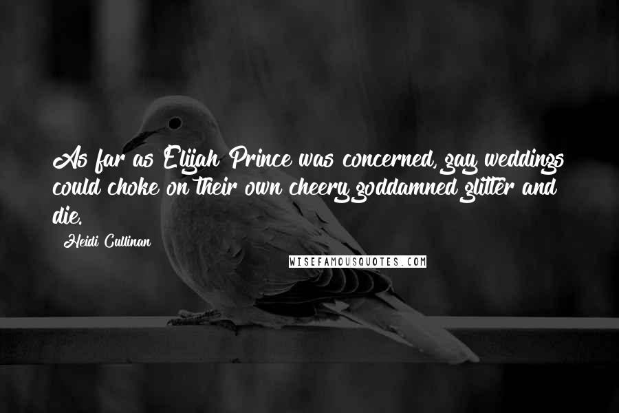 Heidi Cullinan Quotes: As far as Elijah Prince was concerned, gay weddings could choke on their own cheery goddamned glitter and die.