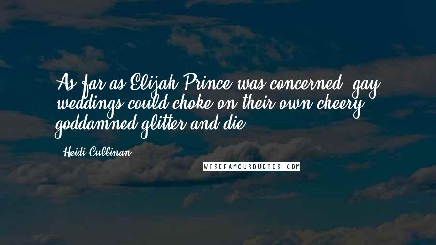 Heidi Cullinan Quotes: As far as Elijah Prince was concerned, gay weddings could choke on their own cheery goddamned glitter and die.