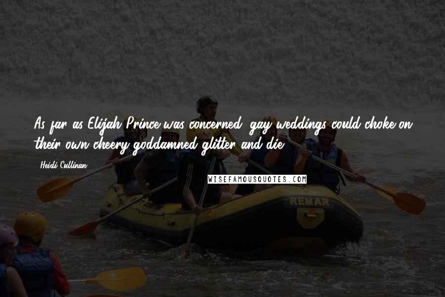 Heidi Cullinan Quotes: As far as Elijah Prince was concerned, gay weddings could choke on their own cheery goddamned glitter and die.