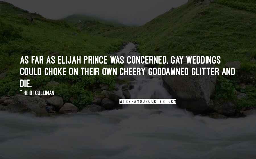 Heidi Cullinan Quotes: As far as Elijah Prince was concerned, gay weddings could choke on their own cheery goddamned glitter and die.