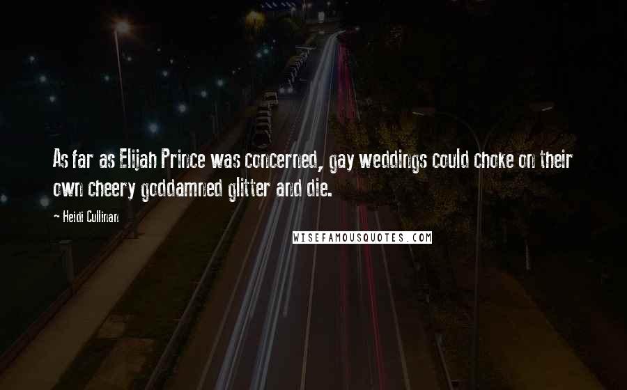 Heidi Cullinan Quotes: As far as Elijah Prince was concerned, gay weddings could choke on their own cheery goddamned glitter and die.