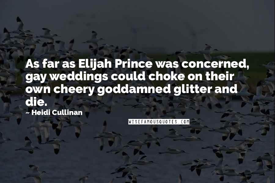 Heidi Cullinan Quotes: As far as Elijah Prince was concerned, gay weddings could choke on their own cheery goddamned glitter and die.