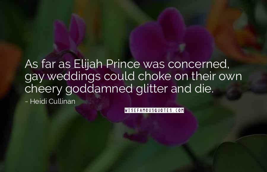 Heidi Cullinan Quotes: As far as Elijah Prince was concerned, gay weddings could choke on their own cheery goddamned glitter and die.