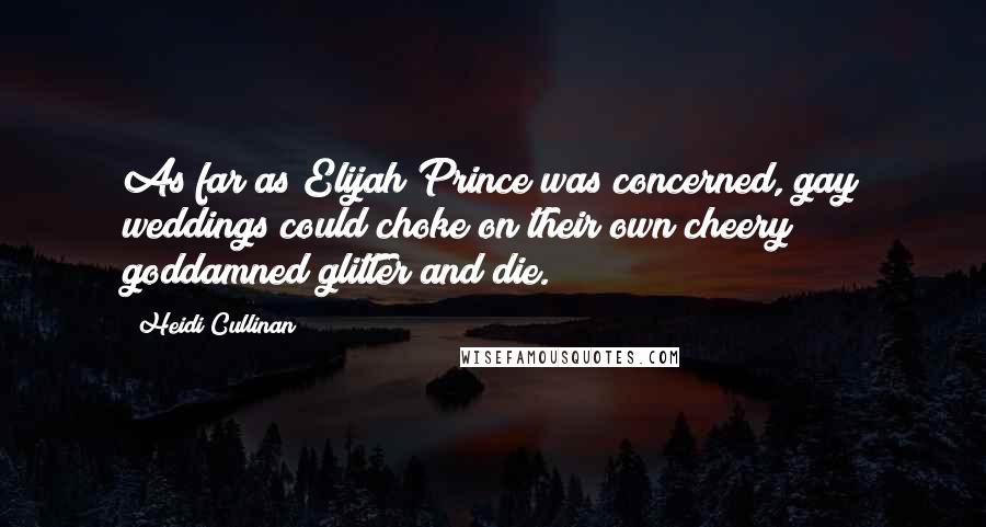 Heidi Cullinan Quotes: As far as Elijah Prince was concerned, gay weddings could choke on their own cheery goddamned glitter and die.