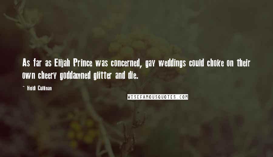 Heidi Cullinan Quotes: As far as Elijah Prince was concerned, gay weddings could choke on their own cheery goddamned glitter and die.
