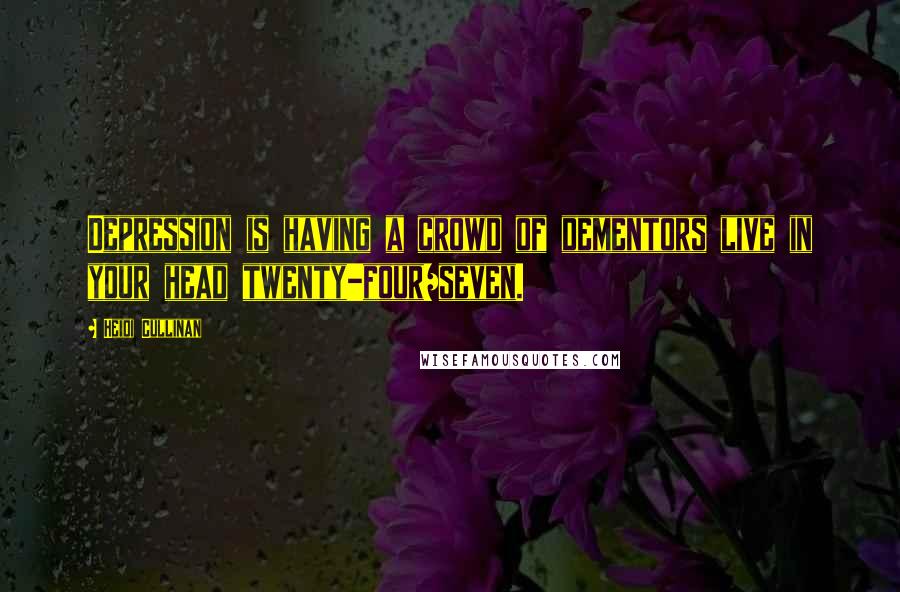 Heidi Cullinan Quotes: Depression is having a crowd of dementors live in your head twenty-four/seven.