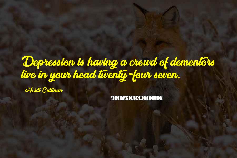 Heidi Cullinan Quotes: Depression is having a crowd of dementors live in your head twenty-four/seven.