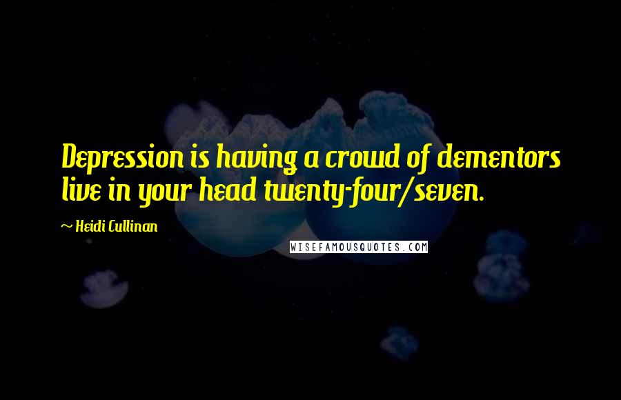 Heidi Cullinan Quotes: Depression is having a crowd of dementors live in your head twenty-four/seven.