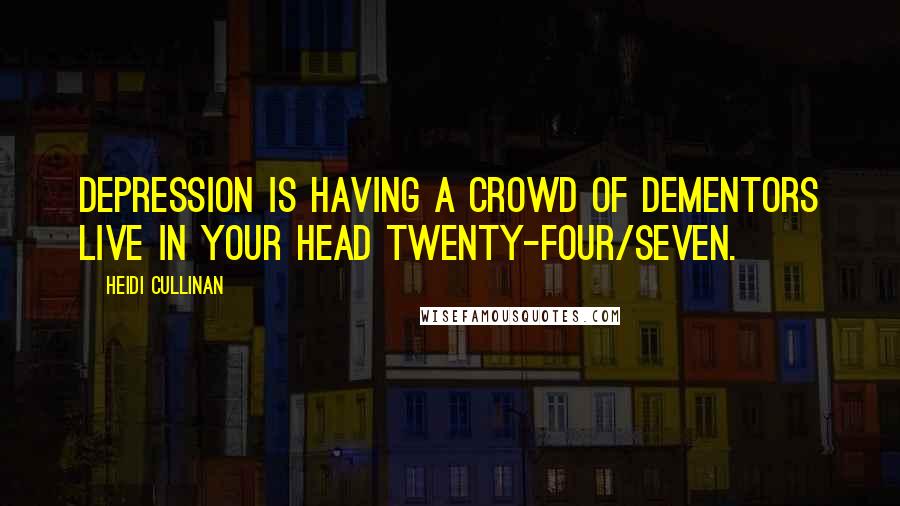 Heidi Cullinan Quotes: Depression is having a crowd of dementors live in your head twenty-four/seven.