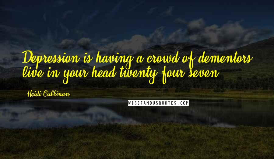 Heidi Cullinan Quotes: Depression is having a crowd of dementors live in your head twenty-four/seven.