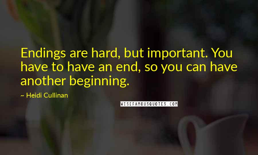 Heidi Cullinan Quotes: Endings are hard, but important. You have to have an end, so you can have another beginning.