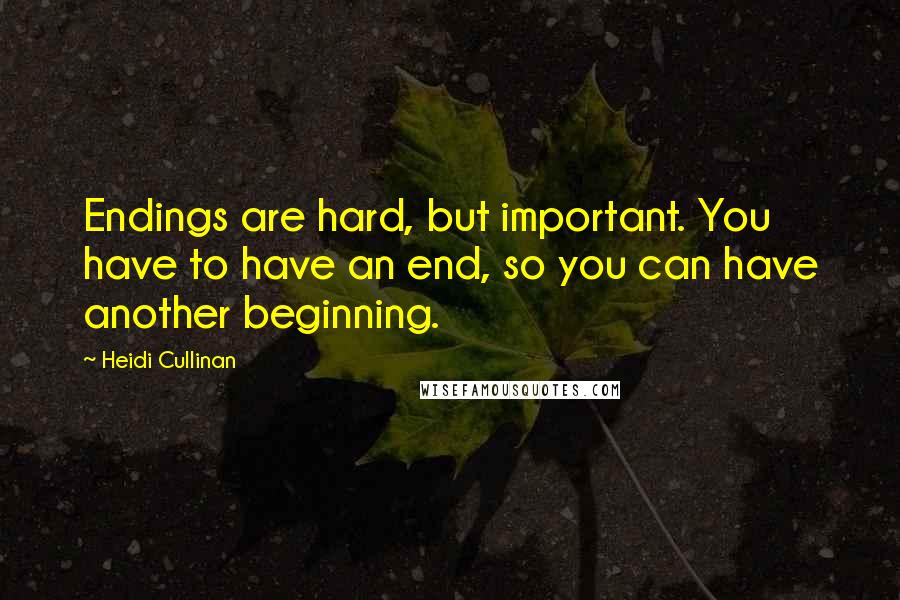 Heidi Cullinan Quotes: Endings are hard, but important. You have to have an end, so you can have another beginning.