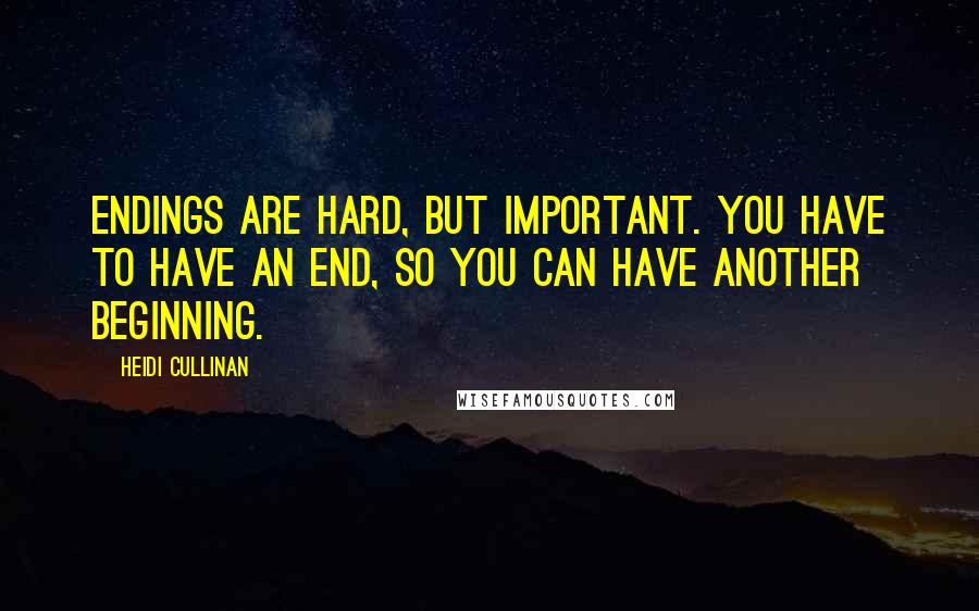 Heidi Cullinan Quotes: Endings are hard, but important. You have to have an end, so you can have another beginning.