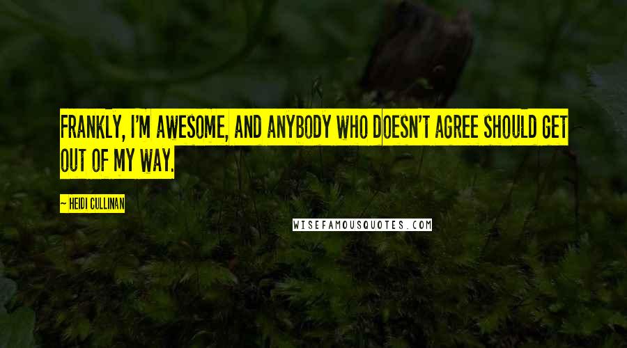 Heidi Cullinan Quotes: Frankly, I'm awesome, and anybody who doesn't agree should get out of my way.