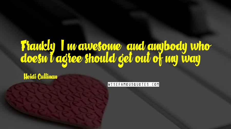 Heidi Cullinan Quotes: Frankly, I'm awesome, and anybody who doesn't agree should get out of my way.