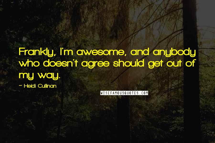 Heidi Cullinan Quotes: Frankly, I'm awesome, and anybody who doesn't agree should get out of my way.