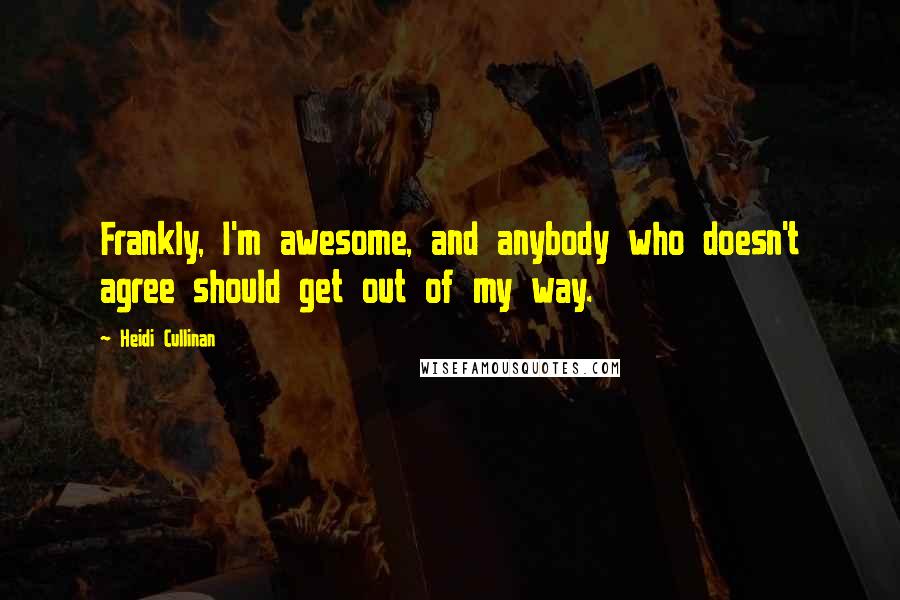 Heidi Cullinan Quotes: Frankly, I'm awesome, and anybody who doesn't agree should get out of my way.