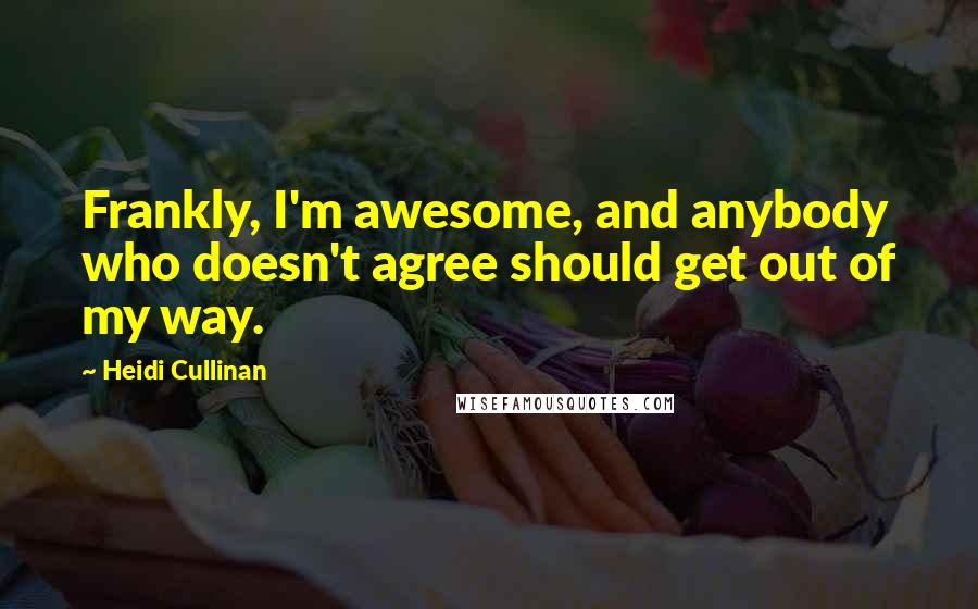 Heidi Cullinan Quotes: Frankly, I'm awesome, and anybody who doesn't agree should get out of my way.