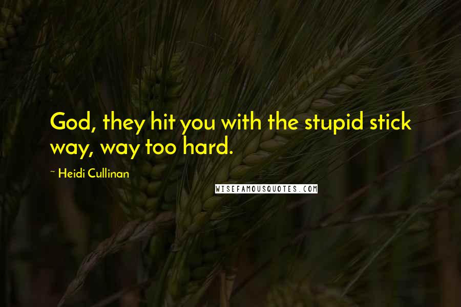 Heidi Cullinan Quotes: God, they hit you with the stupid stick way, way too hard.