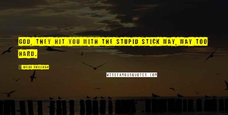 Heidi Cullinan Quotes: God, they hit you with the stupid stick way, way too hard.