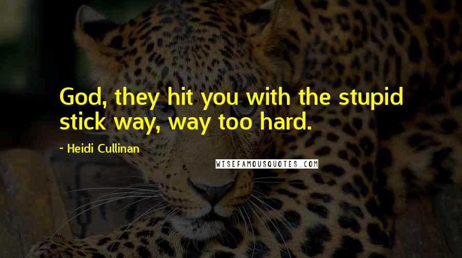 Heidi Cullinan Quotes: God, they hit you with the stupid stick way, way too hard.