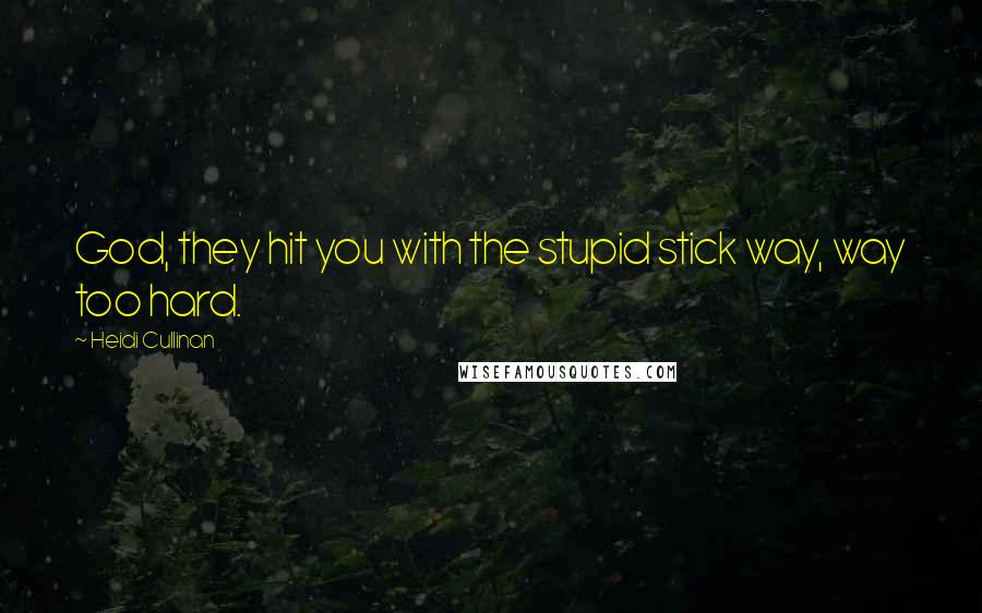 Heidi Cullinan Quotes: God, they hit you with the stupid stick way, way too hard.