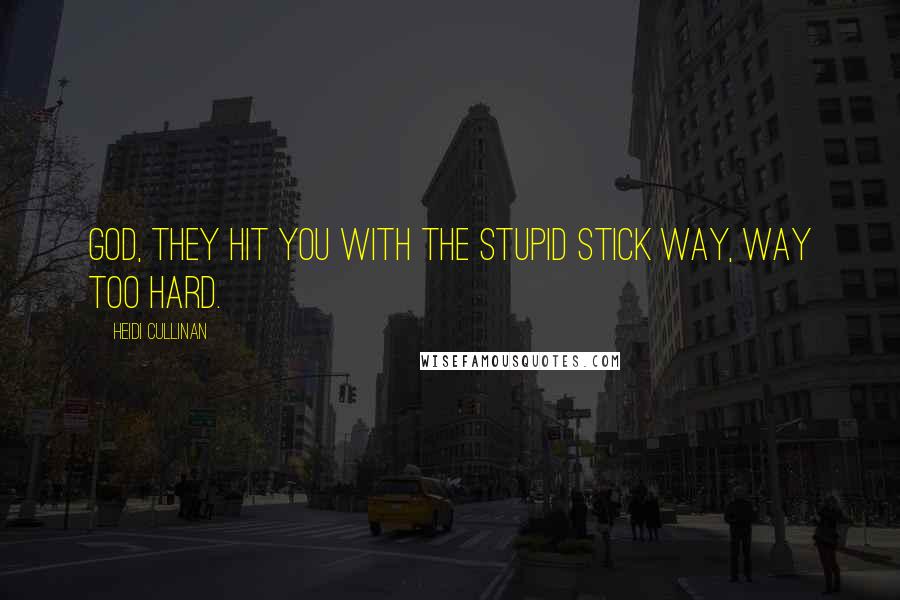 Heidi Cullinan Quotes: God, they hit you with the stupid stick way, way too hard.