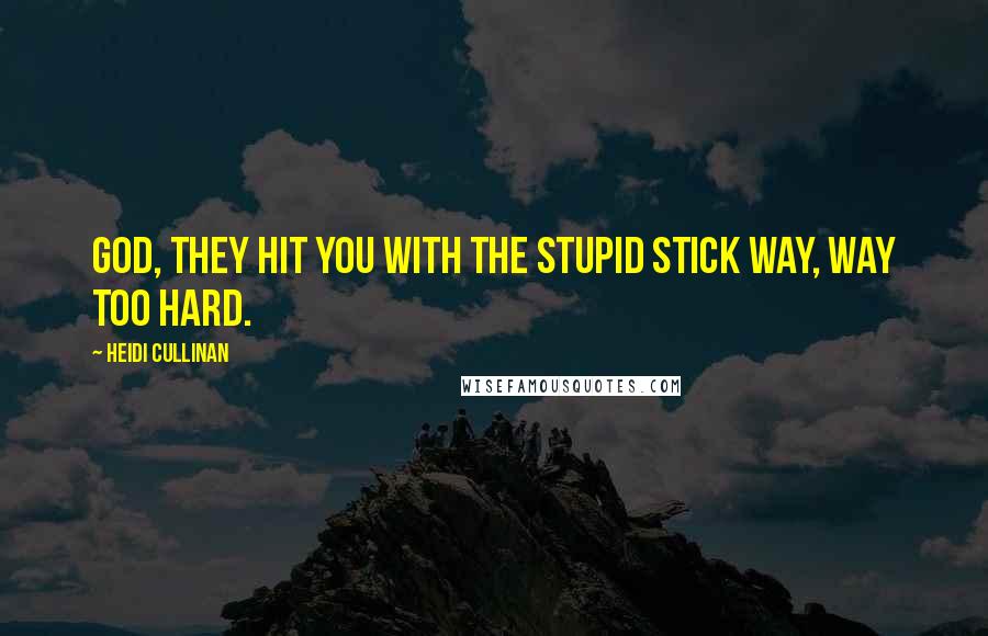 Heidi Cullinan Quotes: God, they hit you with the stupid stick way, way too hard.