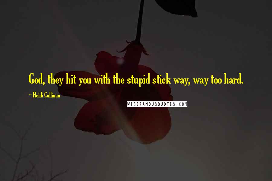 Heidi Cullinan Quotes: God, they hit you with the stupid stick way, way too hard.