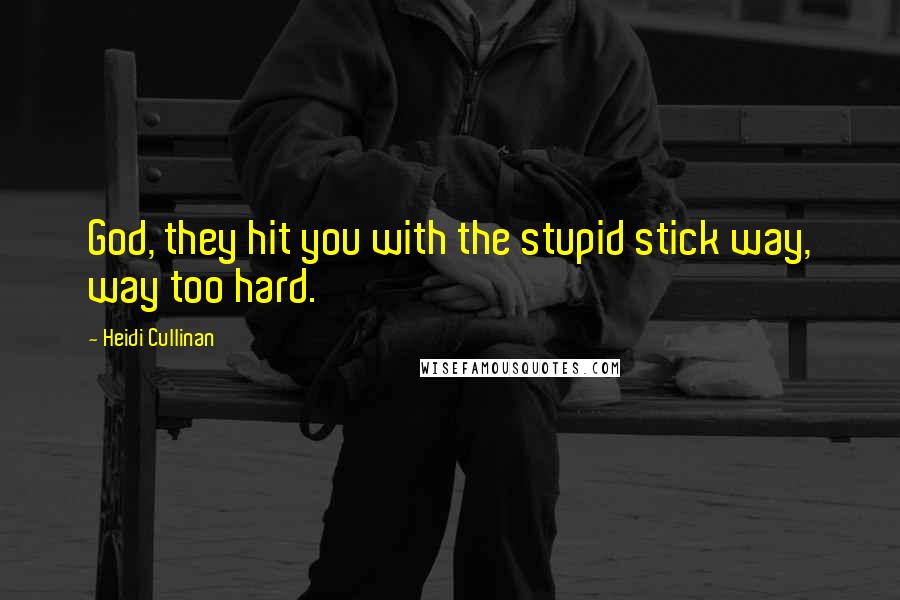 Heidi Cullinan Quotes: God, they hit you with the stupid stick way, way too hard.