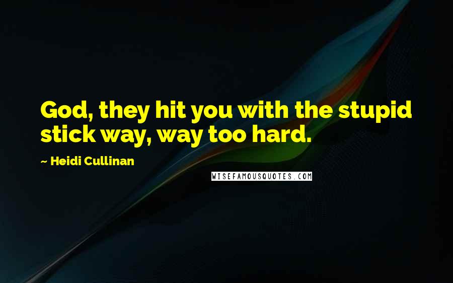 Heidi Cullinan Quotes: God, they hit you with the stupid stick way, way too hard.