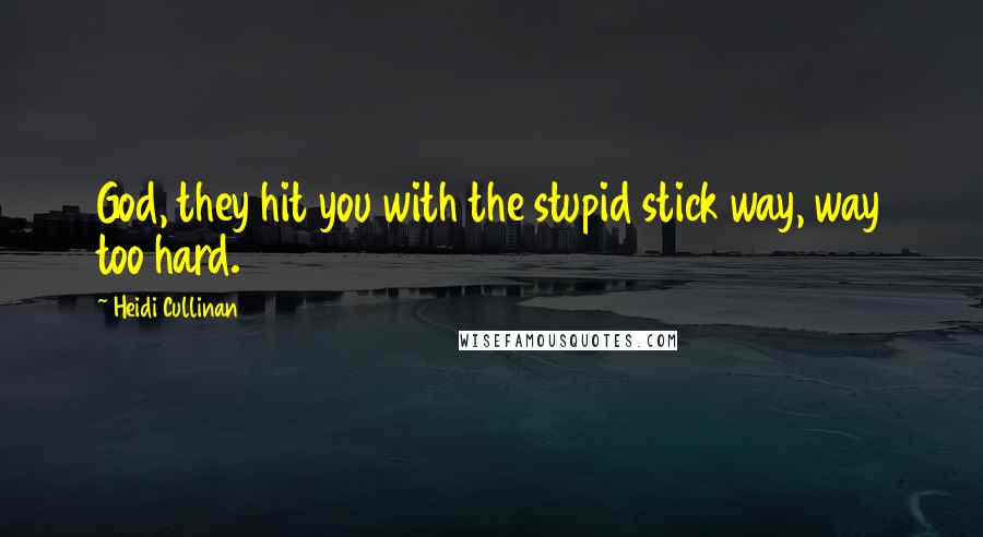 Heidi Cullinan Quotes: God, they hit you with the stupid stick way, way too hard.